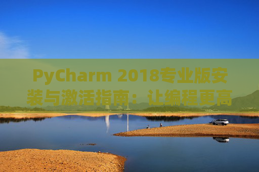 PyCharm 2018专业版安装与激活指南：让编程更高效